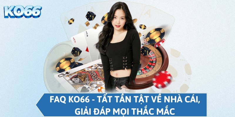 FAQ KO66 - Tất tần tật về nhà cái, giải đáp mọi thắc mắc