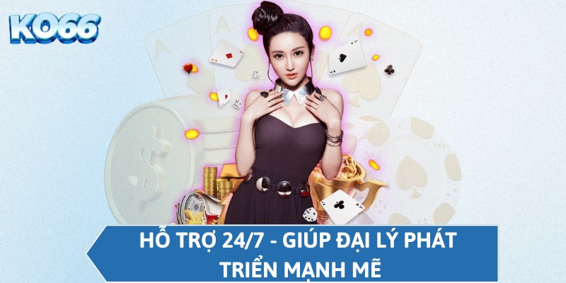 Hỗ trợ 24/7 - Giúp đại lý phát triển mạnh mẽ